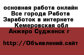 основная работа онлайн - Все города Работа » Заработок в интернете   . Кемеровская обл.,Анжеро-Судженск г.